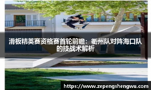 滑板精英赛资格赛首轮前瞻：衢州队对阵海口队的技战术解析