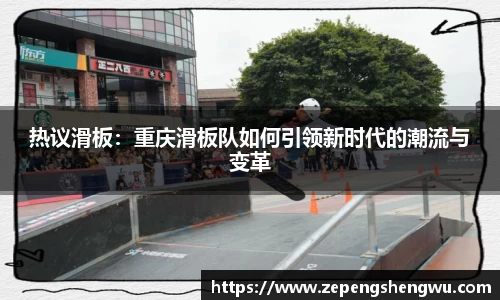 热议滑板：重庆滑板队如何引领新时代的潮流与变革