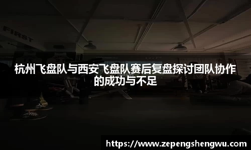 杭州飞盘队与西安飞盘队赛后复盘探讨团队协作的成功与不足