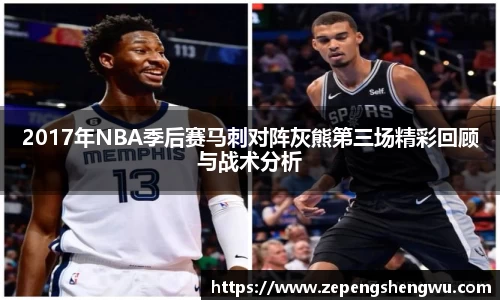 2017年NBA季后赛马刺对阵灰熊第三场精彩回顾与战术分析